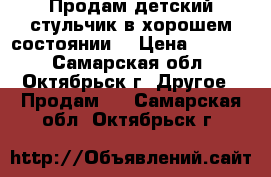 Продам детский стульчик в хорошем состоянии  › Цена ­ 4 000 - Самарская обл., Октябрьск г. Другое » Продам   . Самарская обл.,Октябрьск г.